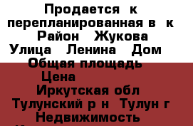 Продается 4к. перепланированная в 3к. › Район ­ Жукова › Улица ­ Ленина › Дом ­ 16 › Общая площадь ­ 60 › Цена ­ 1 500 000 - Иркутская обл., Тулунский р-н, Тулун г. Недвижимость » Квартиры продажа   . Иркутская обл.